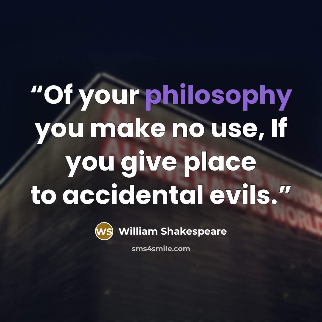 “Of your philosophy you make no use, If you give place to accidental evils.” quote by William Shakespeare