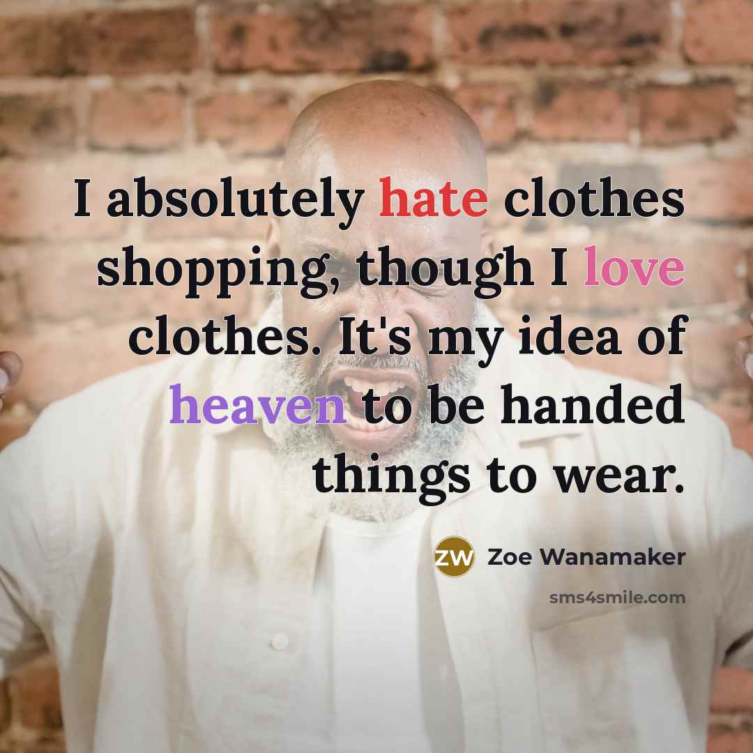 “I absolutely hate clothes shopping, though I love clothes. It's my idea of heaven to be handed things to wear.” quote by Zoe Wanamaker