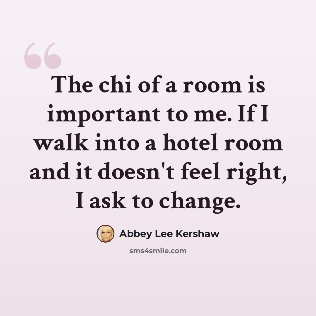 “The chi of a room is important to me. If I walk into a hotel room and it doesn't feel right, I ask to change.” quote by Abbey Lee Kershaw