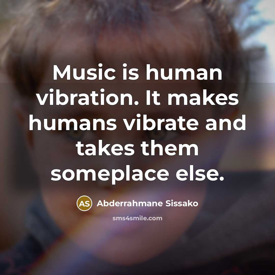 “Music is human vibration. It makes humans vibrate and takes them someplace else.” quote by Abderrahmane Sissako