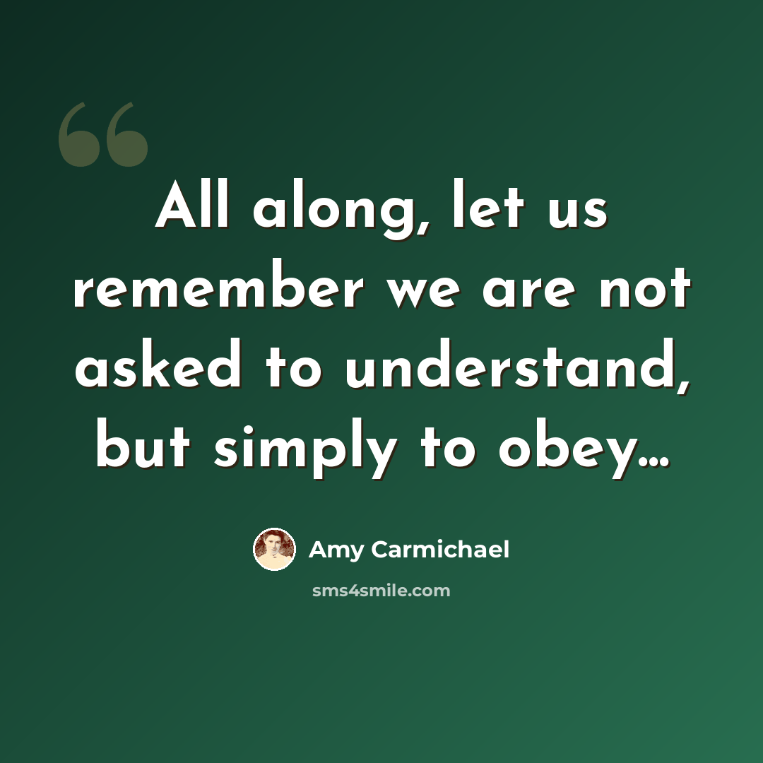 “All along, let us remember we are not asked to understand, but simply to obey...” quote by Amy Carmichael