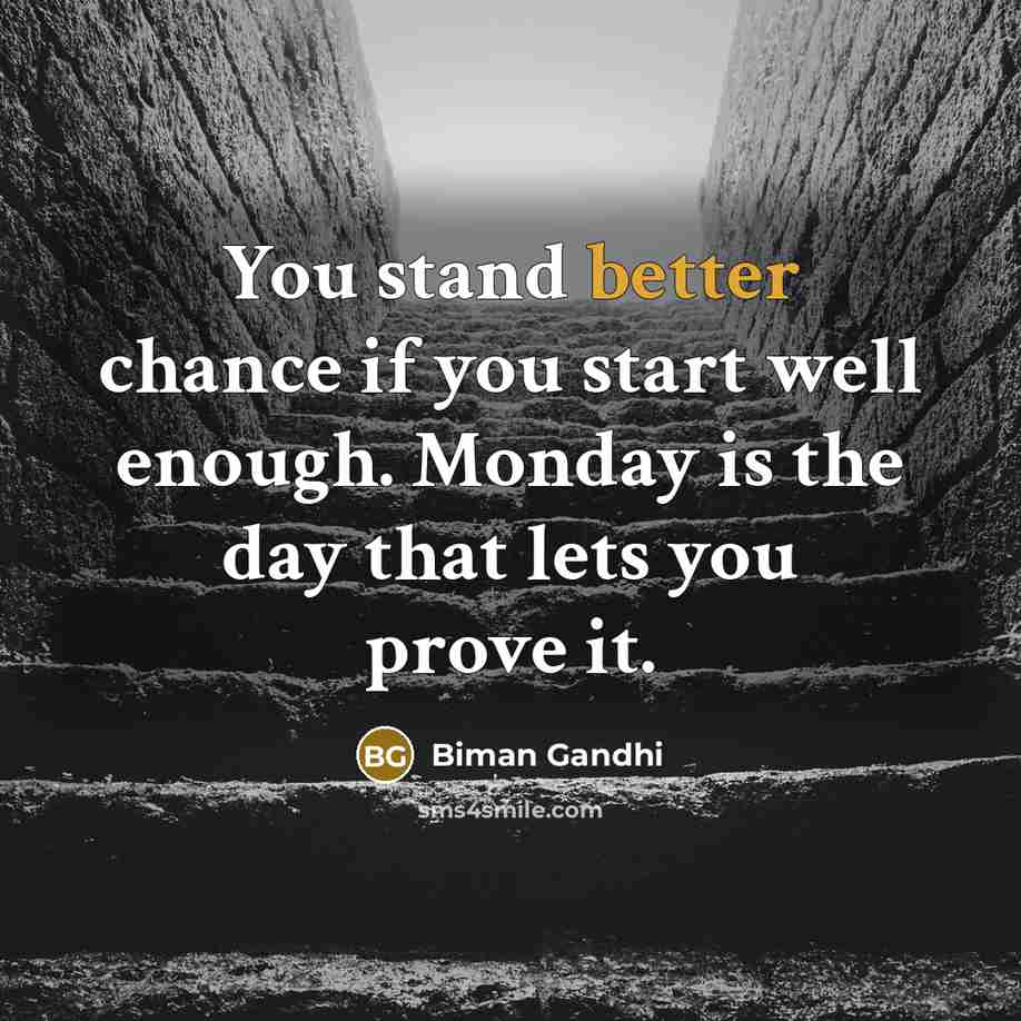 “You stand better chance if you start well enough. Monday is the day that lets you prove it.” quote by Biman Gandhi