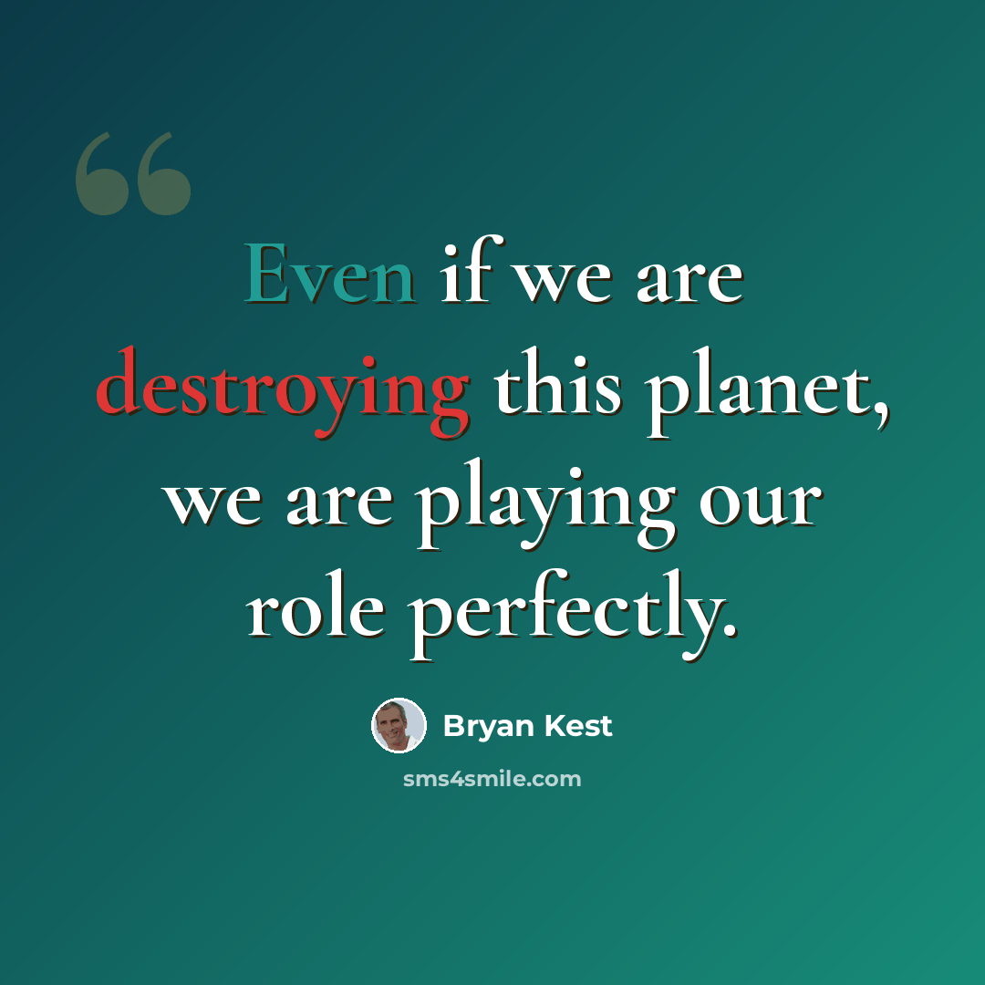 “Even if we are destroying this planet, we are playing our role perfectly.” quote by Bryan Kest