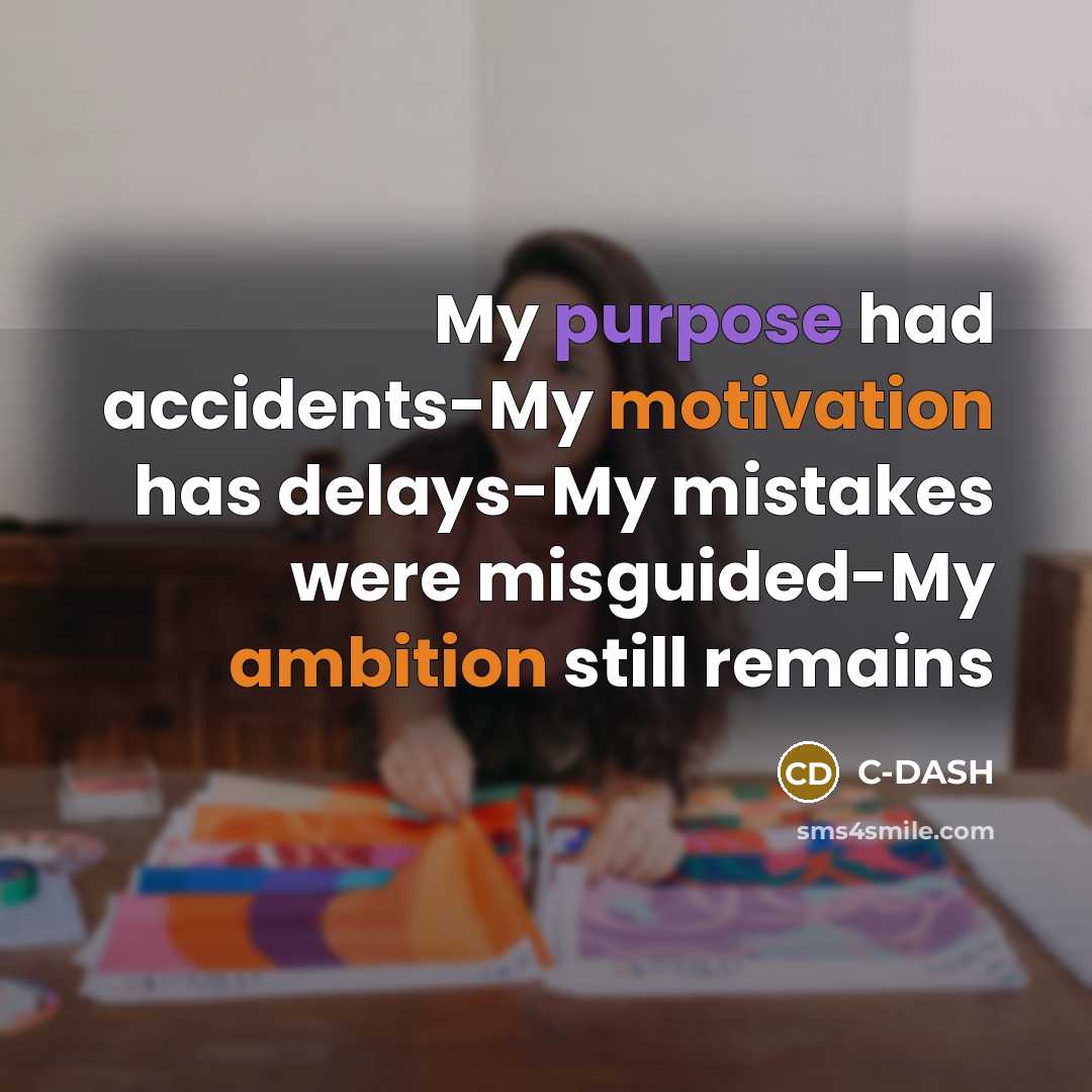 “My purpose had accidents-My motivation has delays-My mistakes were misguided-My ambition still remains” quote by C-DASH