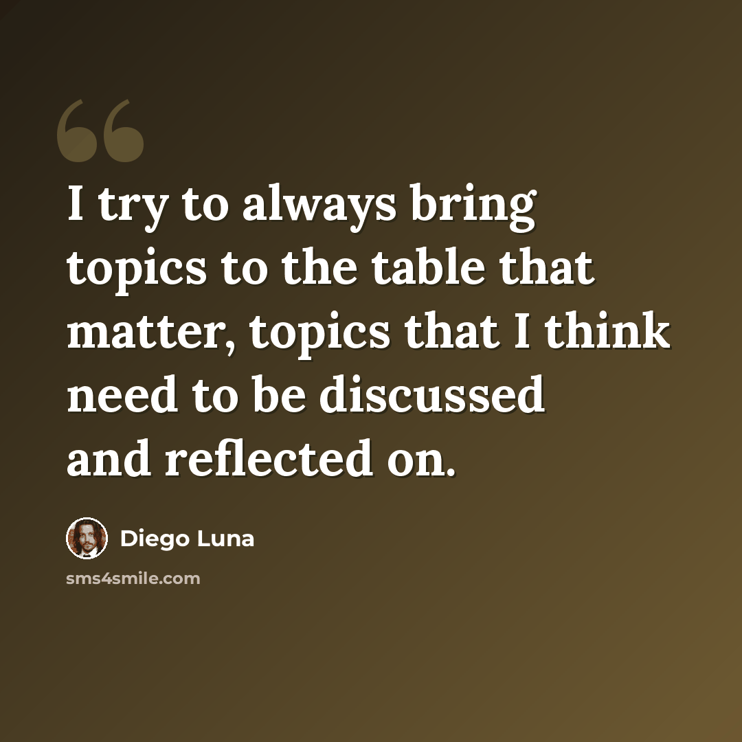 “I try to always bring topics to the table that matter, topics that I think need to be discussed and reflected on.” quote by Diego Luna