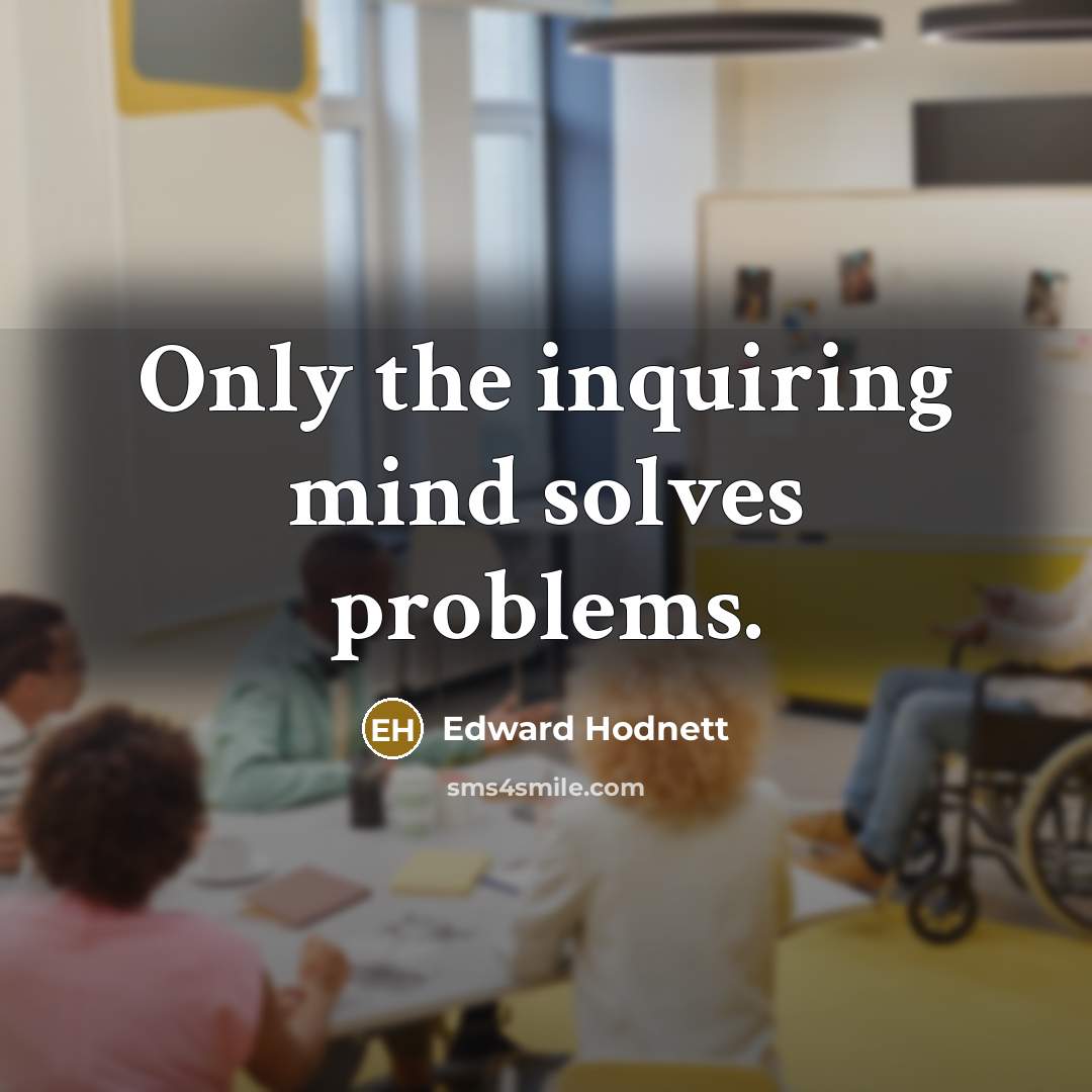 “Only the inquiring mind solves problems.” quote by Edward Hodnett