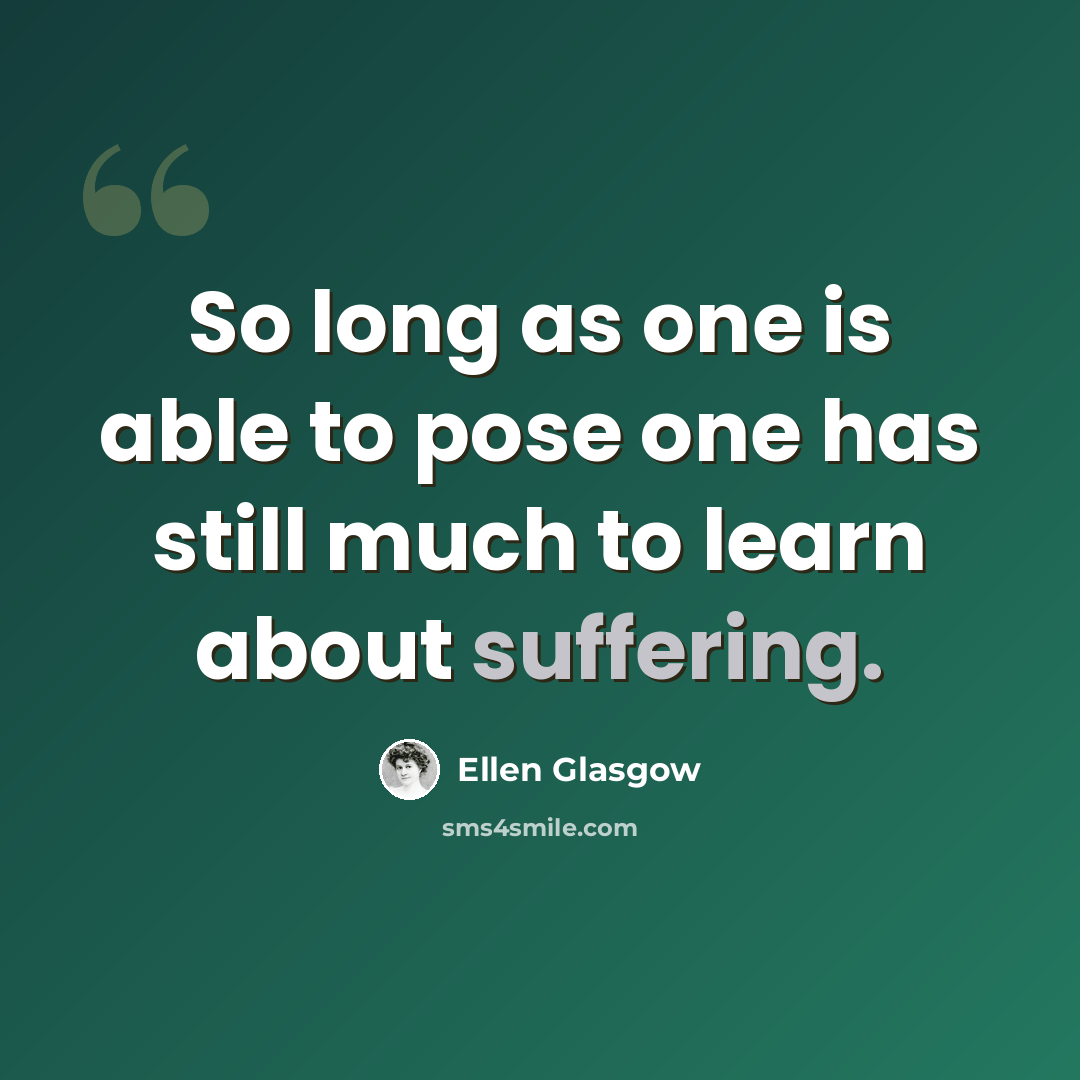 “So long as one is able to pose one has still much to learn about suffering.” quote by Ellen Glasgow