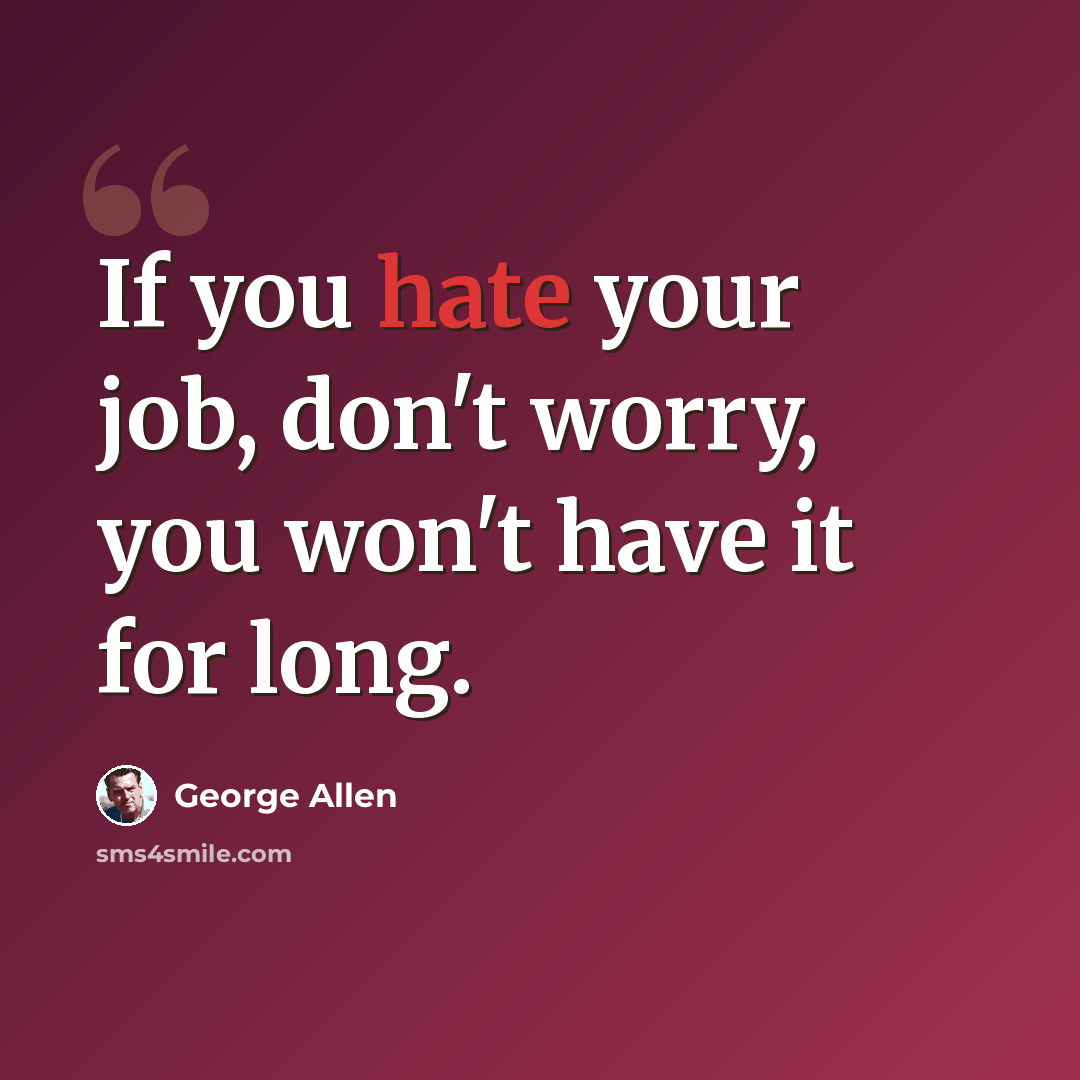 “If you hate your job, don't worry, you won't have it for long.” quote by George Allen