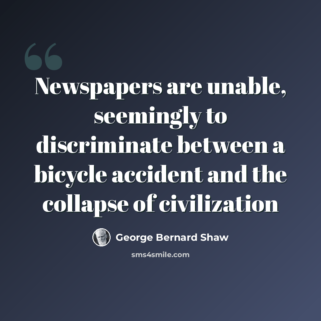 “Newspapers are unable, seemingly to discriminate between a bicycle accident and the collapse of civilization” quote by George Bernard Shaw