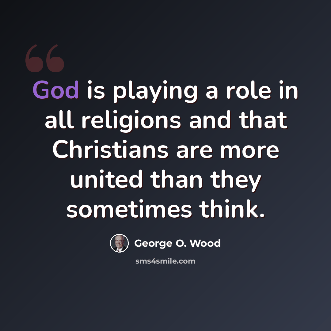 “God is playing a role in all religions and that Christians are more united than they sometimes think.” quote by George O. Wood
