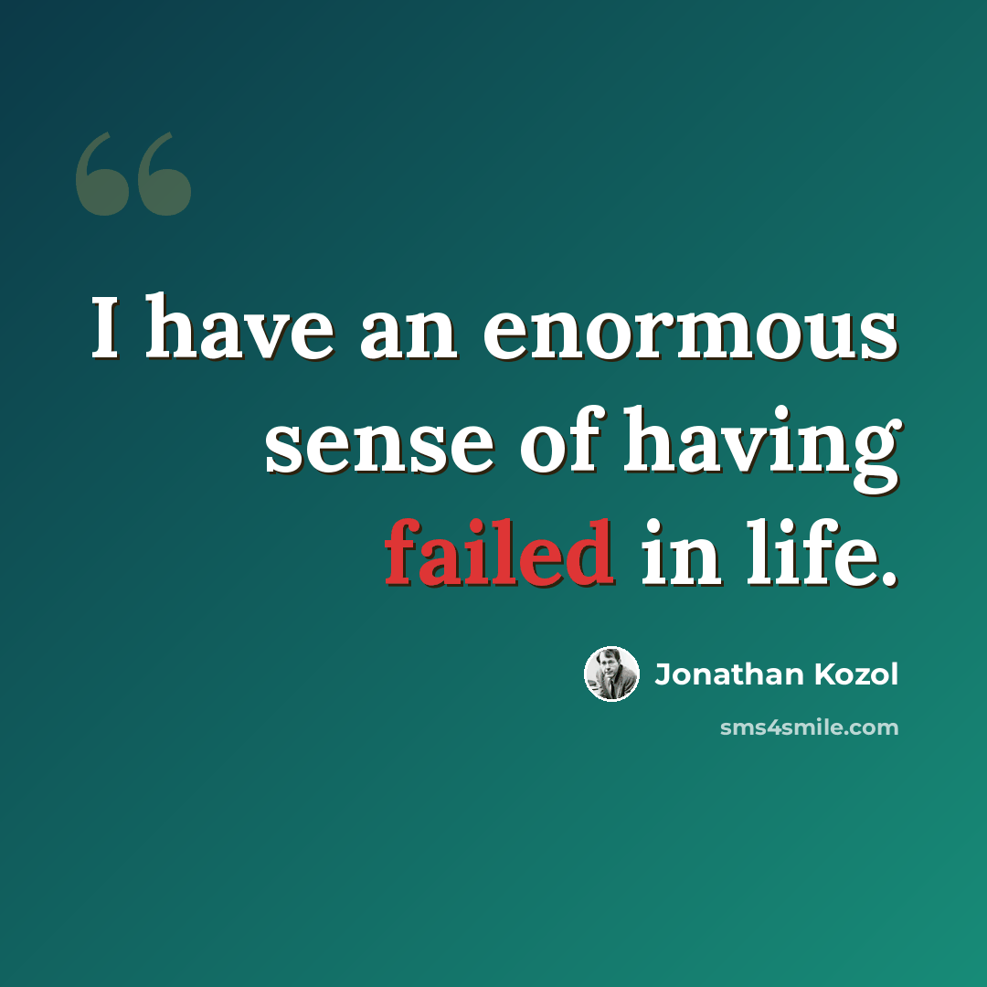 “I have an enormous sense of having failed in life.” quote by Jonathan Kozol