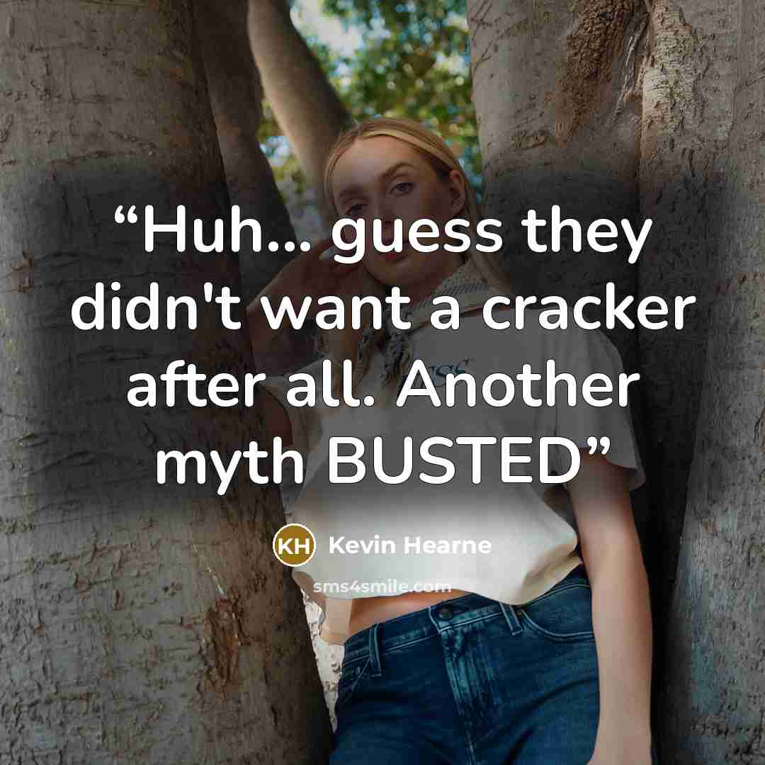 “Huh... guess they didn't want a cracker after all. Another myth BUSTED” quote by Kevin Hearne