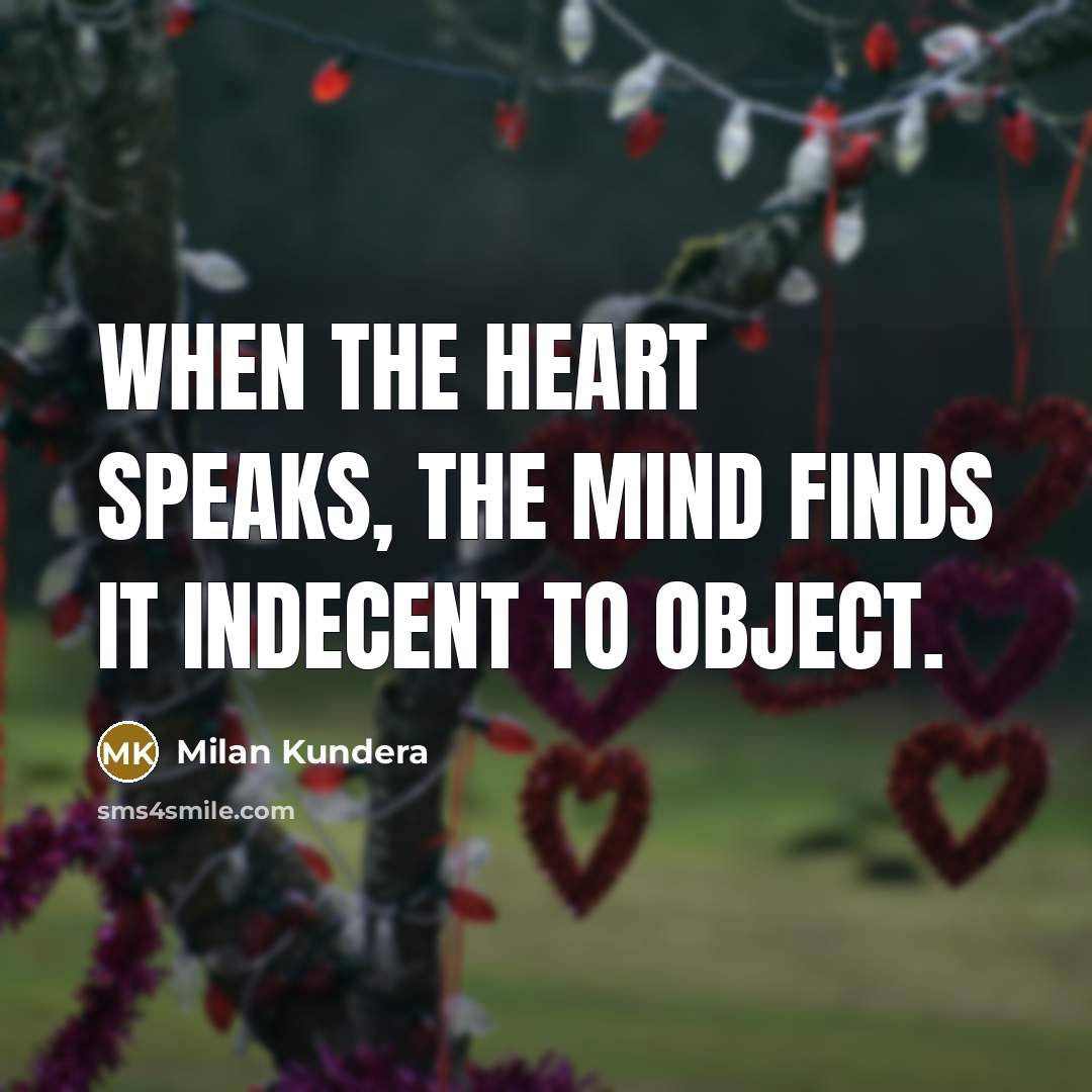 “When the heart speaks, the mind finds it indecent to object.” quote by Milan Kundera