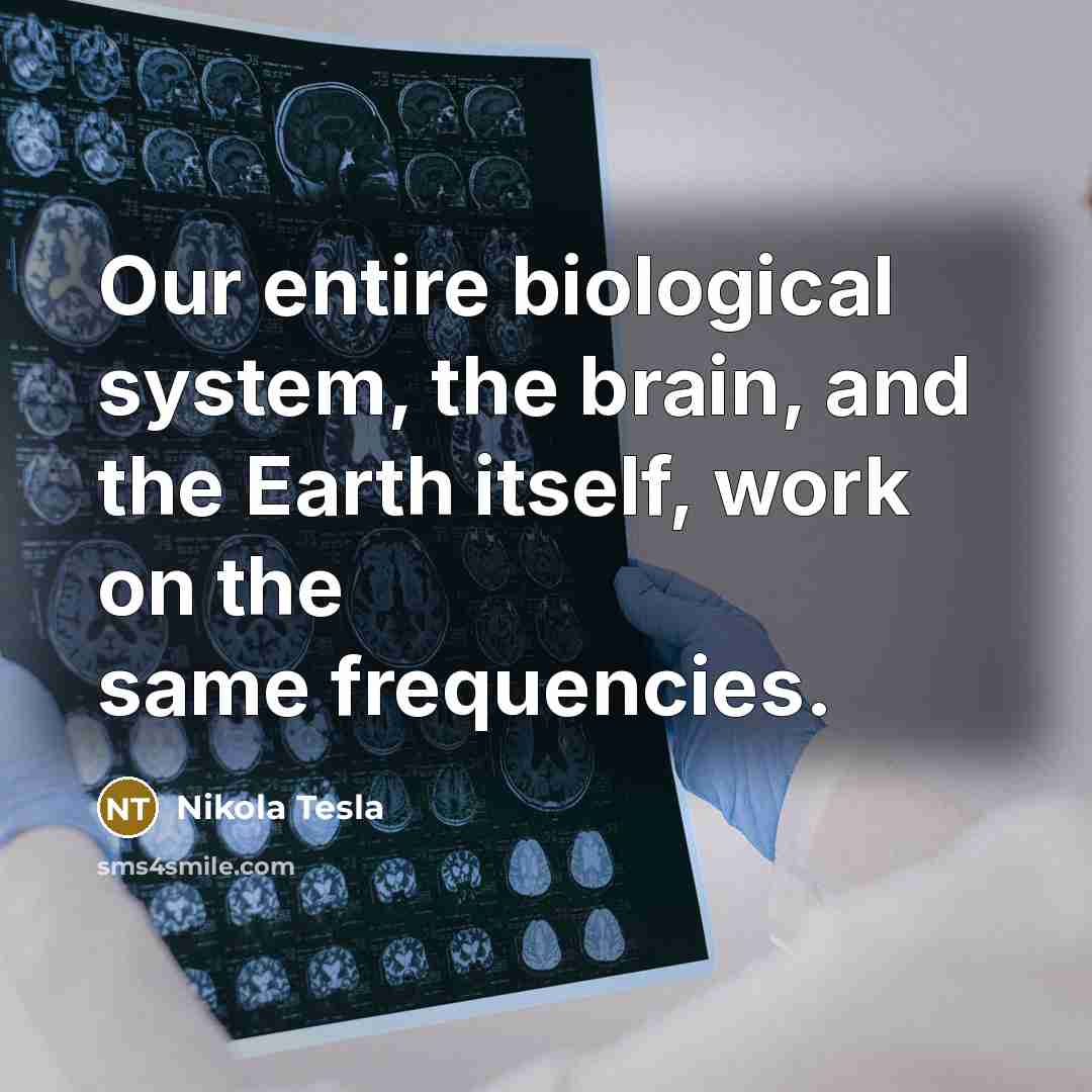 “Our entire biological system, the brain, and the Earth itself, work on the same frequencies.” quote by Nikola Tesla