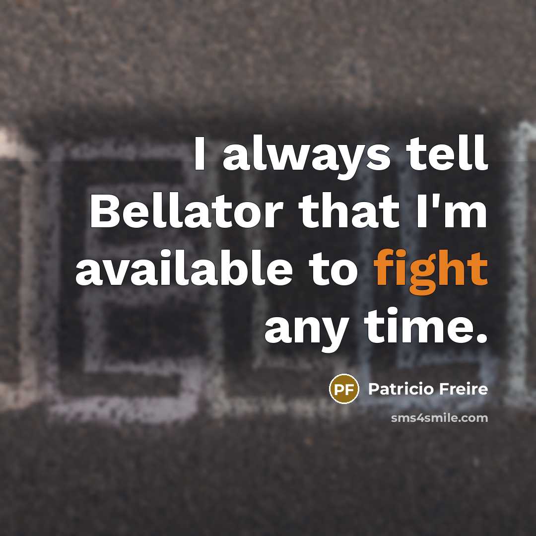 “I always tell Bellator that I'm available to fight any time.” quote by Patricio Freire
