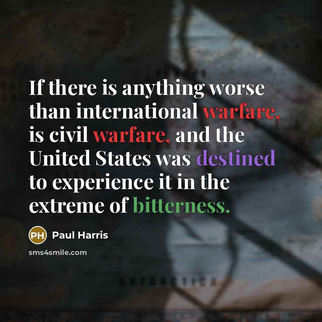 “If there is anything worse than international warfare, is civil warfare, and the United States was destined to experience it in the extreme of bitterness.” quote by Paul Harris