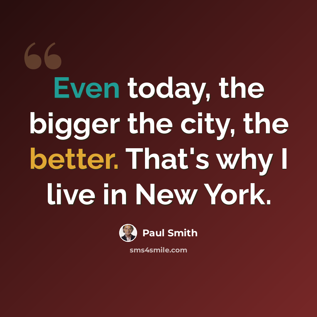 “Even today, the bigger the city, the better. That's why I live in New York.” quote by Paul Smith