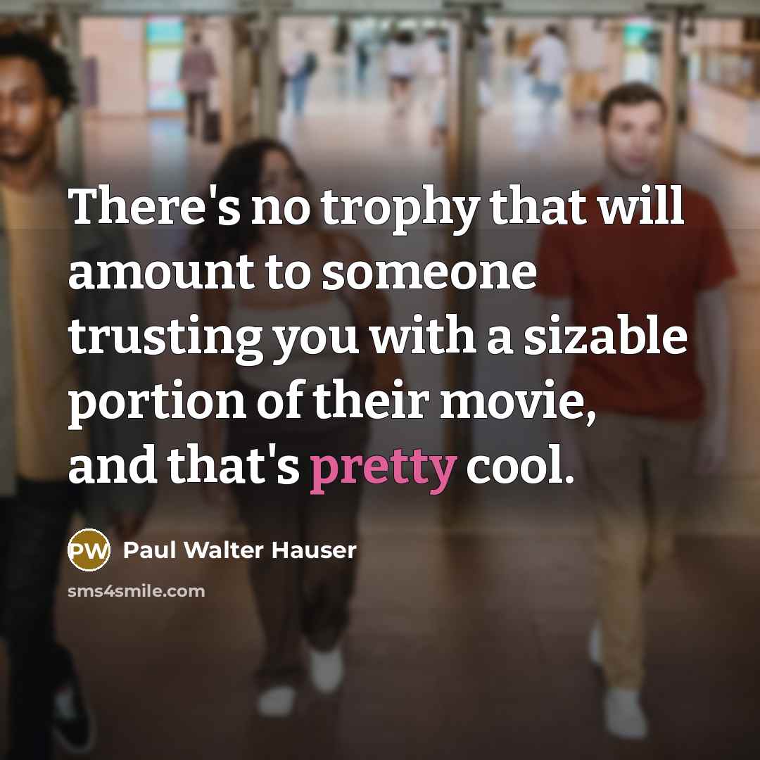 “There's no trophy that will amount to someone trusting you with a sizable portion of their movie, and that's pretty cool.” quote by Paul Walter Hauser
