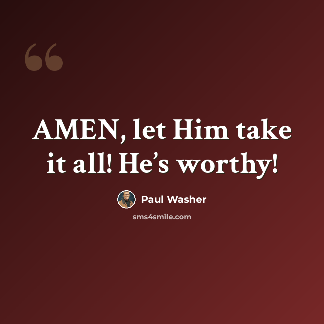 “AMEN, let Him take it all! He’s worthy!” quote by Paul Washer