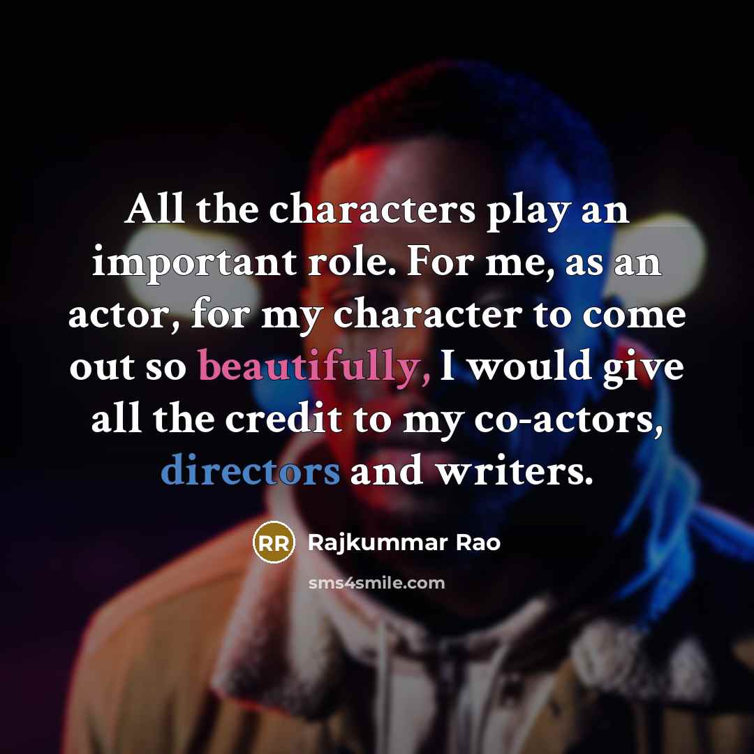“All the characters play an important role. For me, as an actor, for my character to come out so beautifully, I would give all the credit to my co-actors, directors and writers.” quote by Rajkummar Rao