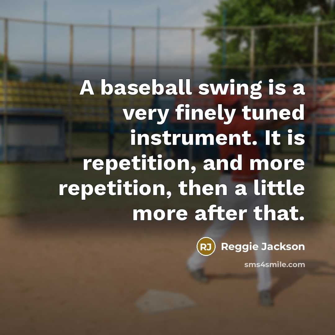 “A baseball swing is a very finely tuned instrument. It is repetition, and more repetition, then a little more after that.” quote by Reggie Jackson