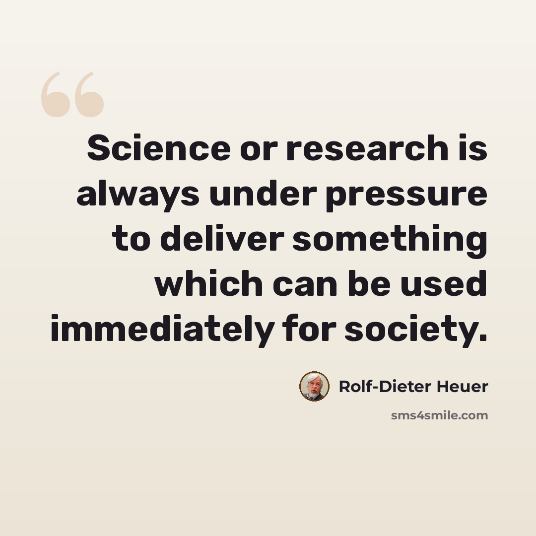 “Science or research is always under pressure to deliver something which can be used immediately for society.” quote by Rolf-Dieter Heuer