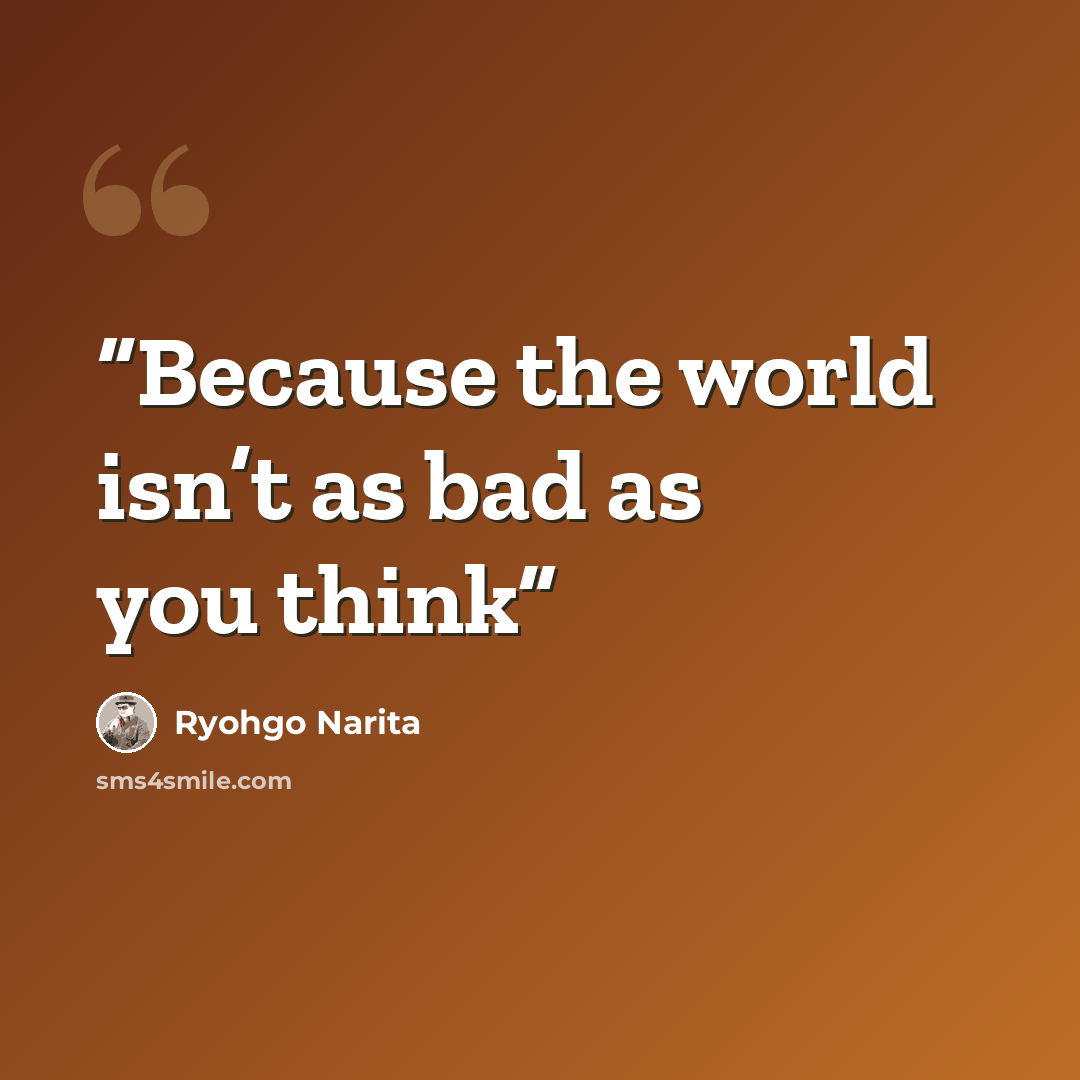 “Because the world isn’t as bad as you think” quote by Ryohgo Narita