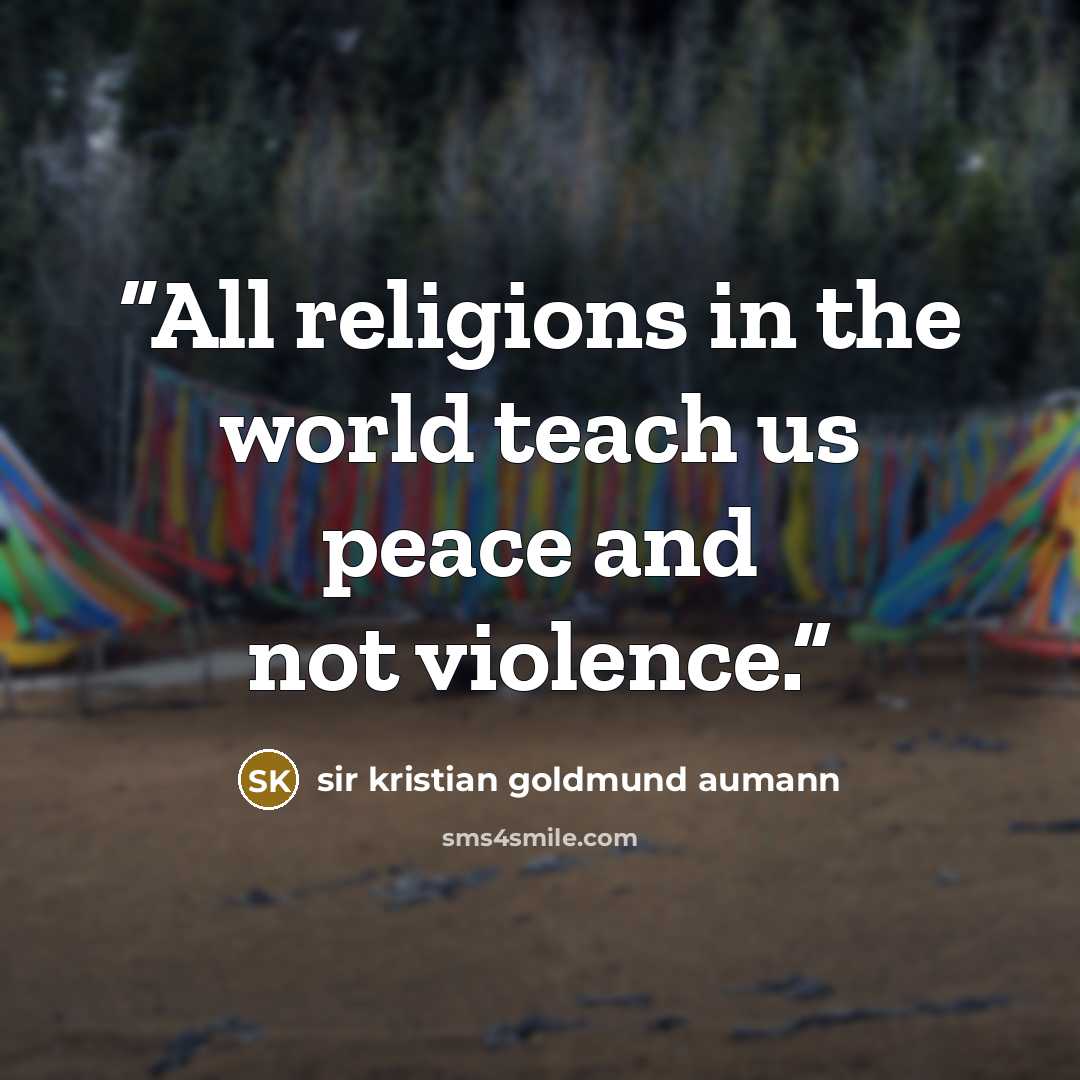 “All religions in the world teach us peace and not violence.” quote by sir kristian goldmund aumann