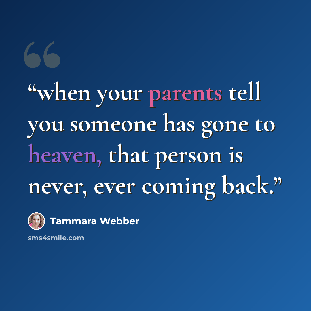 “when your parents tell you someone has gone to heaven, that person is never, ever coming back.” quote by Tammara Webber