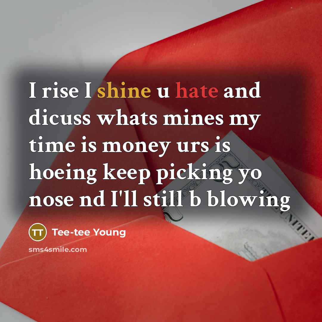 “I rise I shine u hate and dicuss whats mines my time is money urs is hoeing keep picking yo nose nd I'll still b blowing” quote by Tee-tee Young