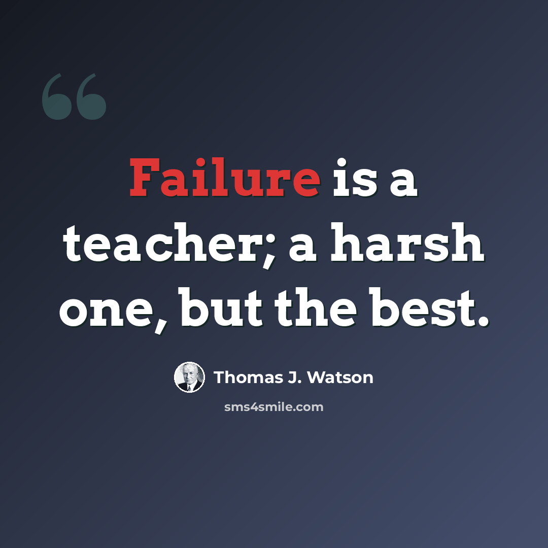 “Failure is a teacher; a harsh one, but the best.” quote by Thomas J. Watson
