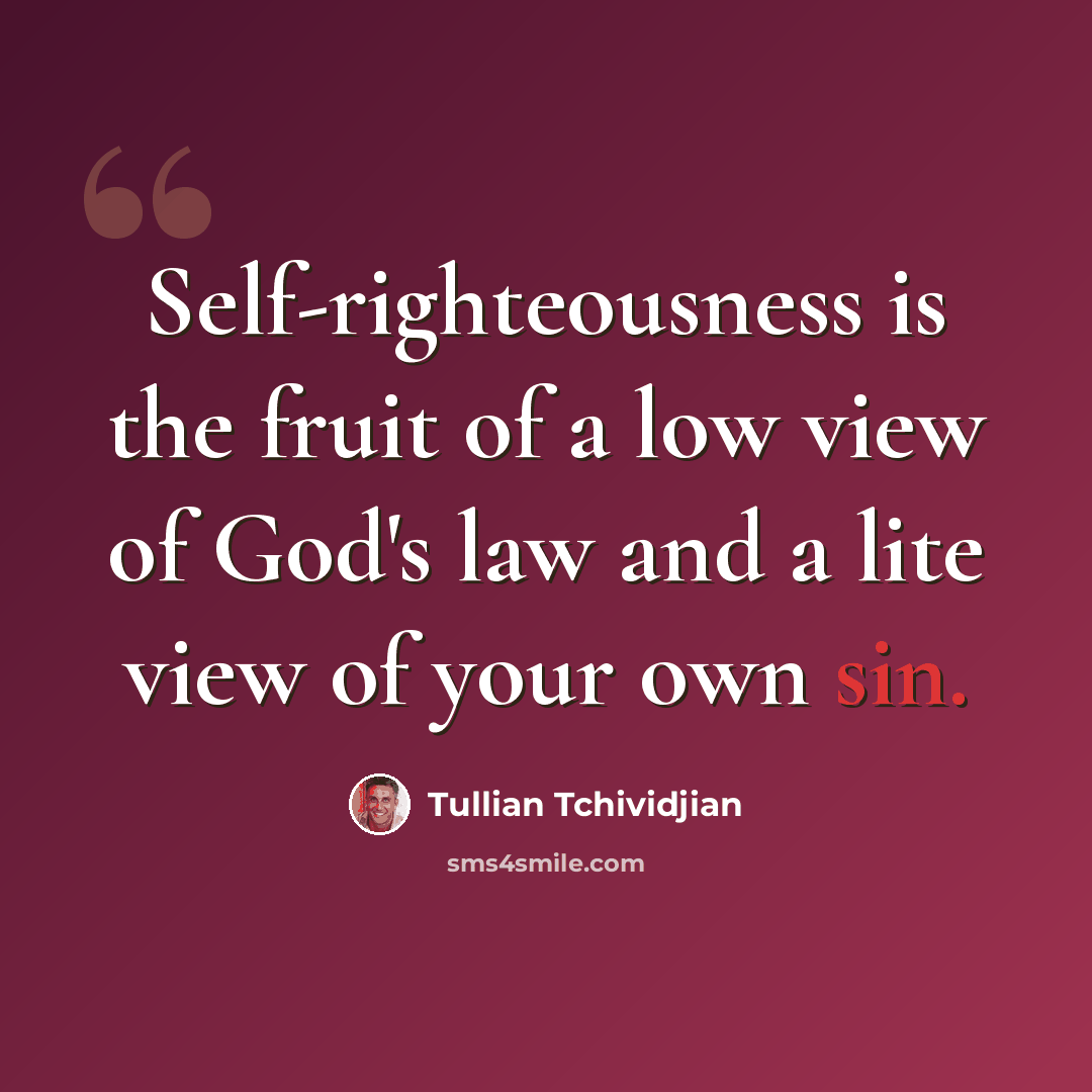 “Self-righteousness is the fruit of a low view of God's law and a lite view of your own sin.” quote by Tullian Tchividjian