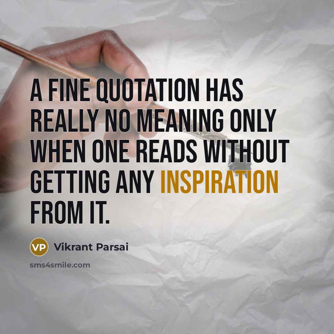 “A fine quotation has really no meaning only when one reads without getting any inspiration from it.” quote by Vikrant Parsai