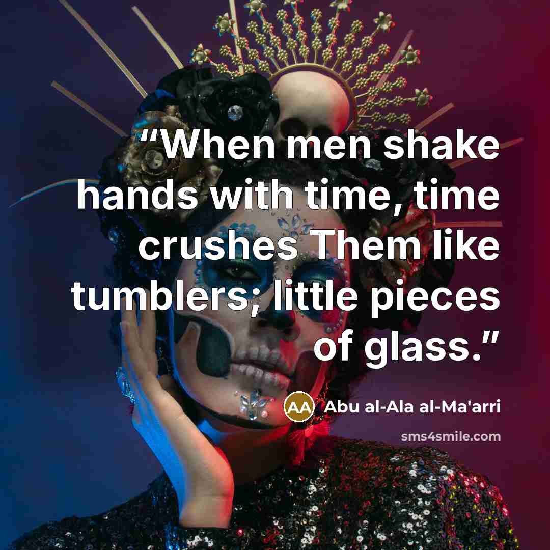 “When men shake hands with time, time crushes Them like tumblers; little pieces of glass.” quote by Abu al-Ala al-Ma'arri