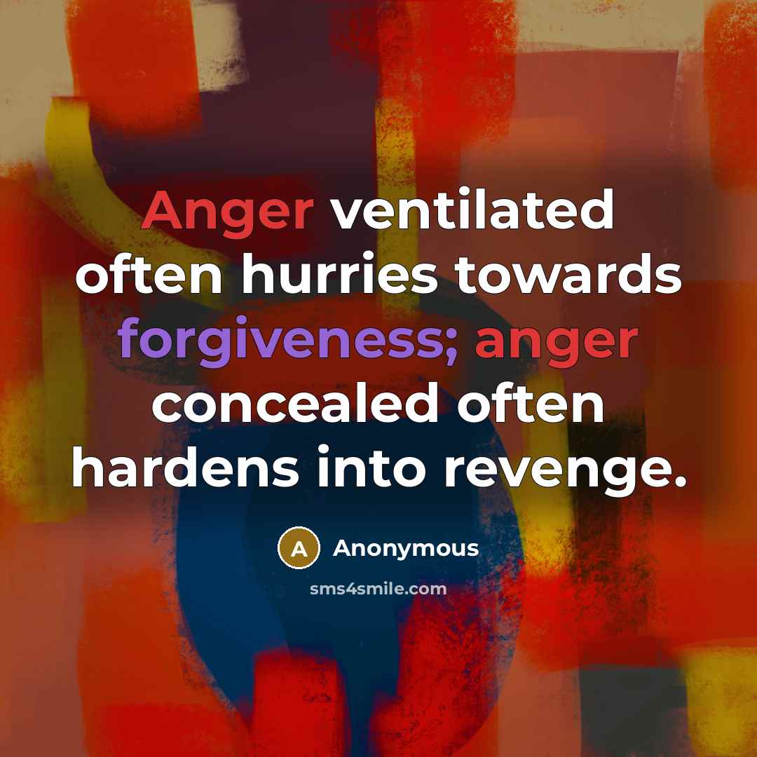 “Anger ventilated often hurries towards forgiveness; anger concealed often hardens into revenge.” quote by Anonymous
