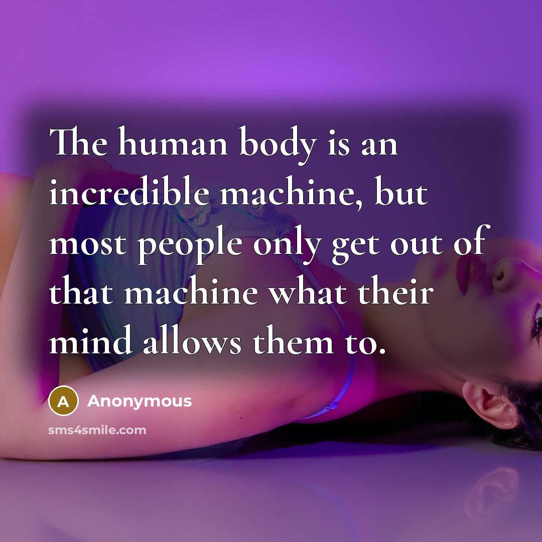 “The human body is an incredible machine, but most people only get out of that machine what their mind allows them to.” quote by Anonymous
