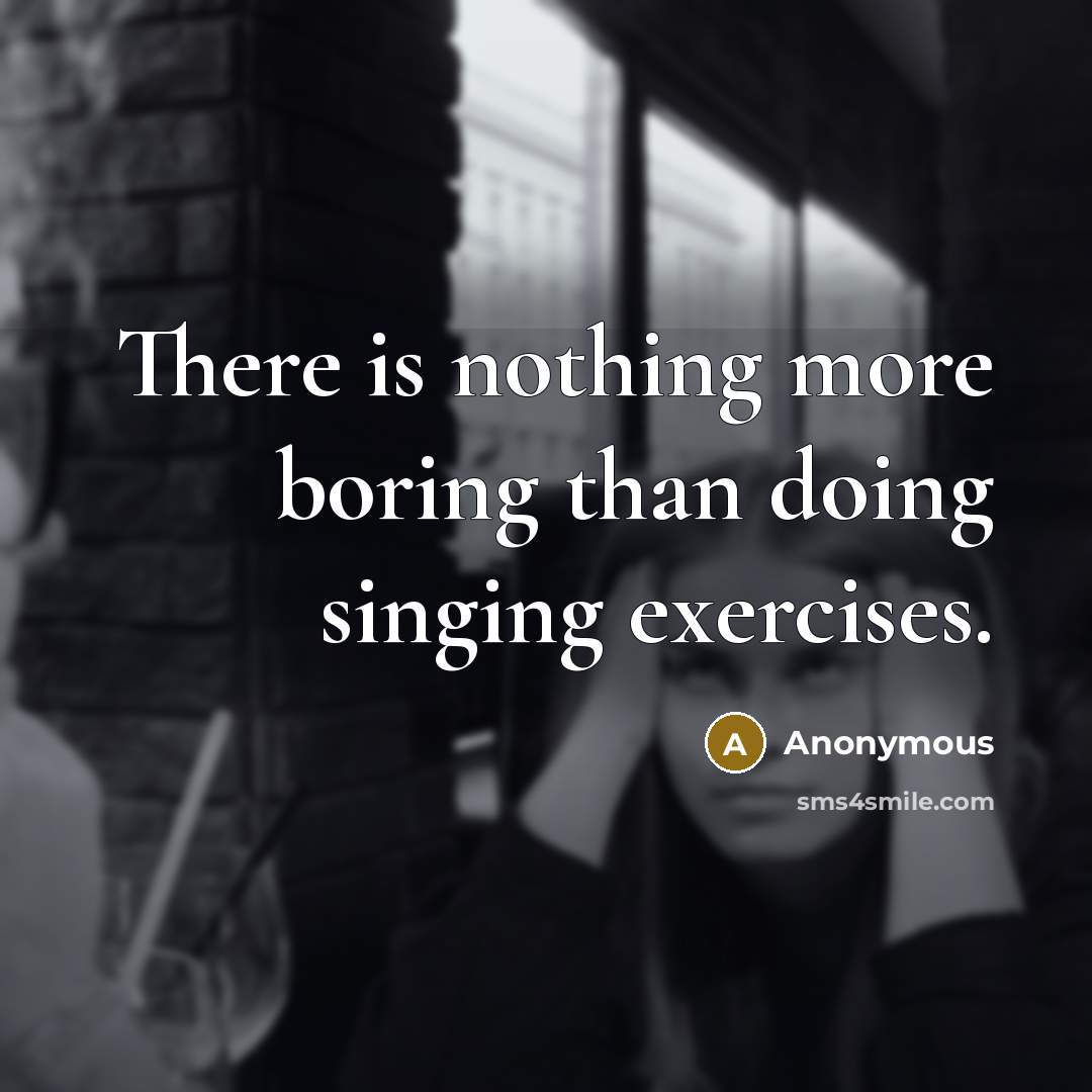 “There is nothing more boring than doing singing exercises.” quote by Anonymous