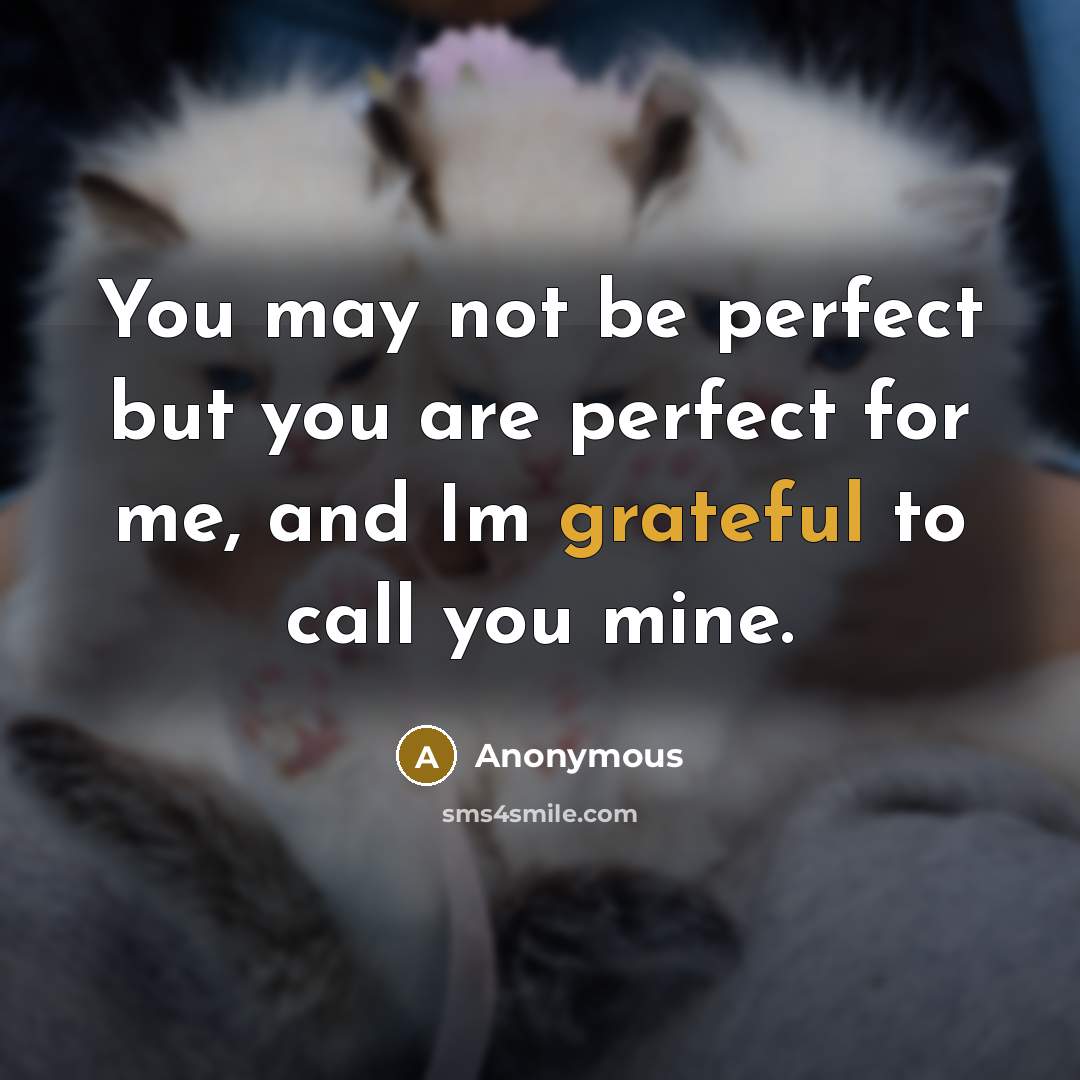“You may not be perfect but you are perfect for me, and Im grateful to call you mine.” quote by Anonymous