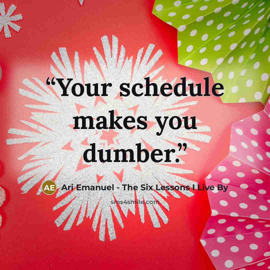 “Your schedule makes you dumber.” quote by Ari Emanuel - The Six Lessons I Live By