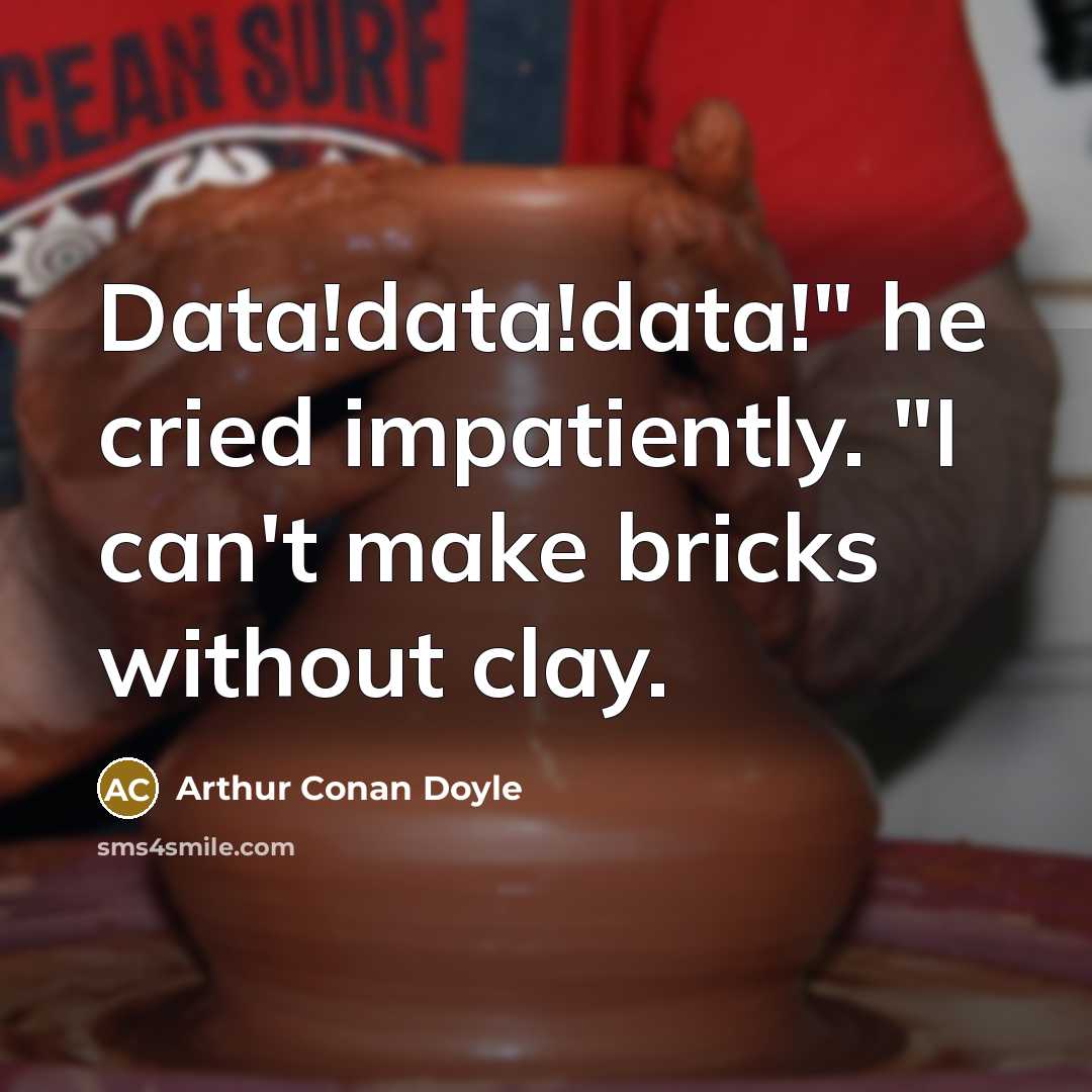 “Data!data!data!" he cried impatiently. "I can't make bricks without clay.” quote by Arthur Conan Doyle