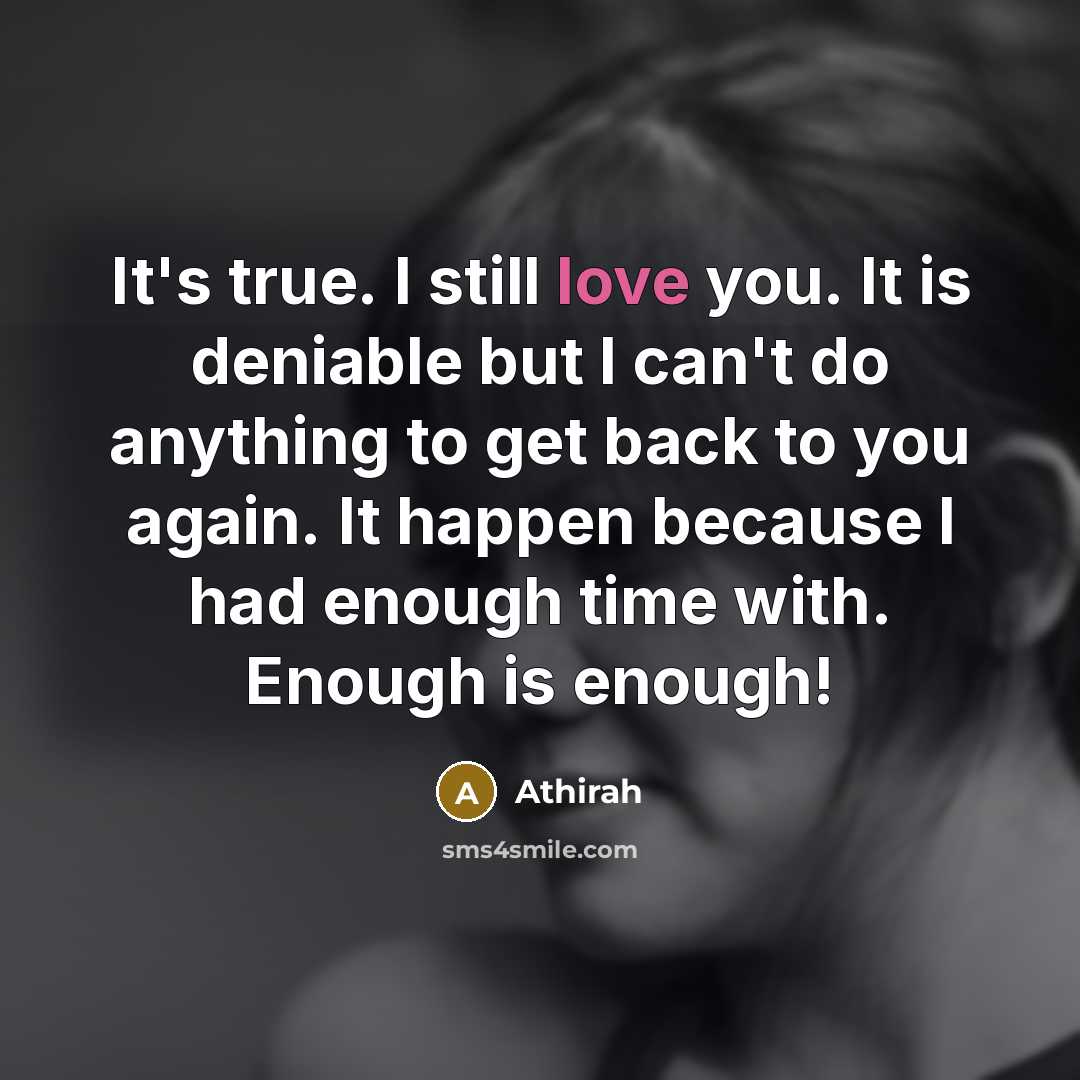 “It's true. I still love you. It is deniable but I can't do anything to get back to you again. It happen because I had enough time with. Enough is enough!” quote by Athirah