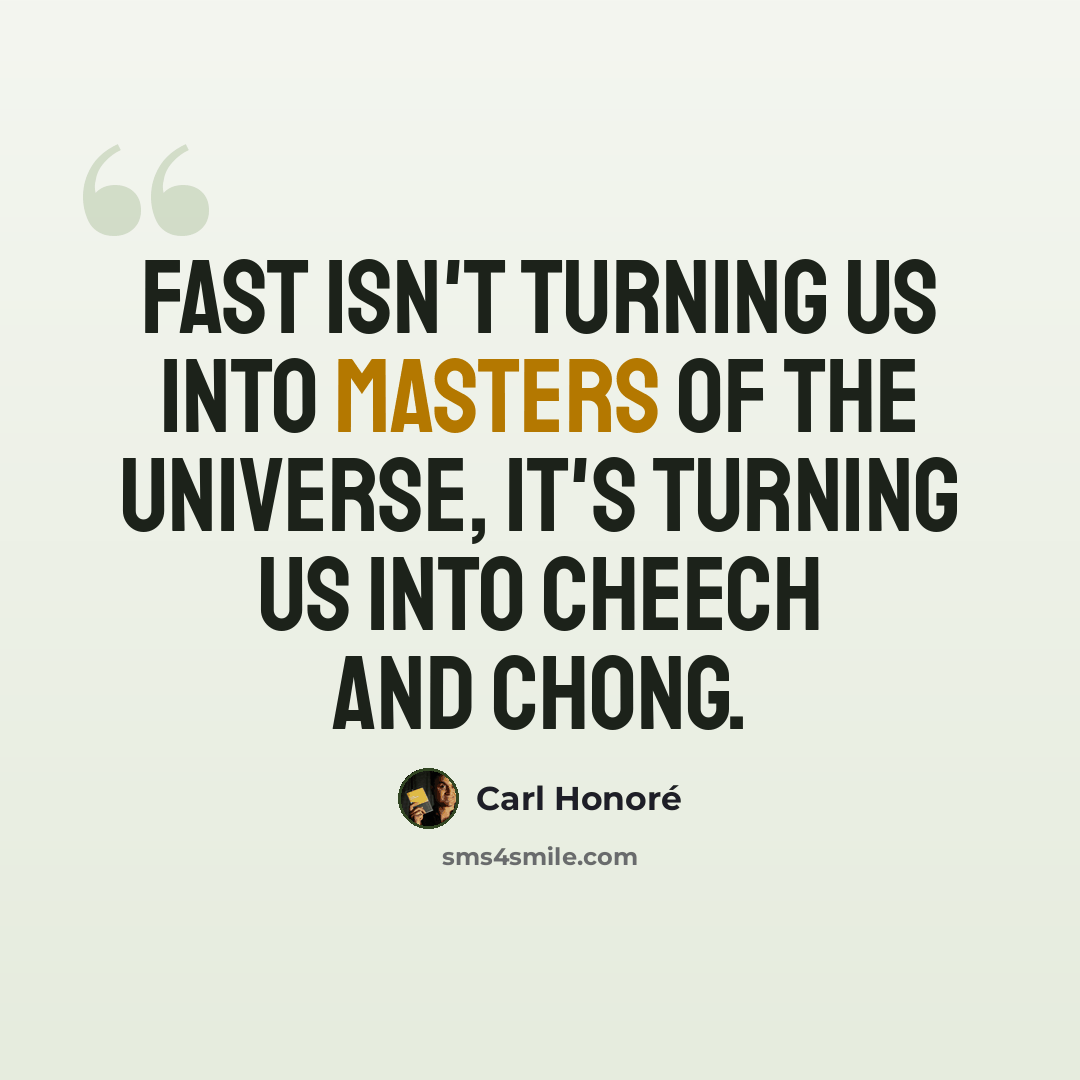 “Fast isn't turning us into Masters of the Universe, It's turning us into Cheech and Chong.” quote by Carl Honore