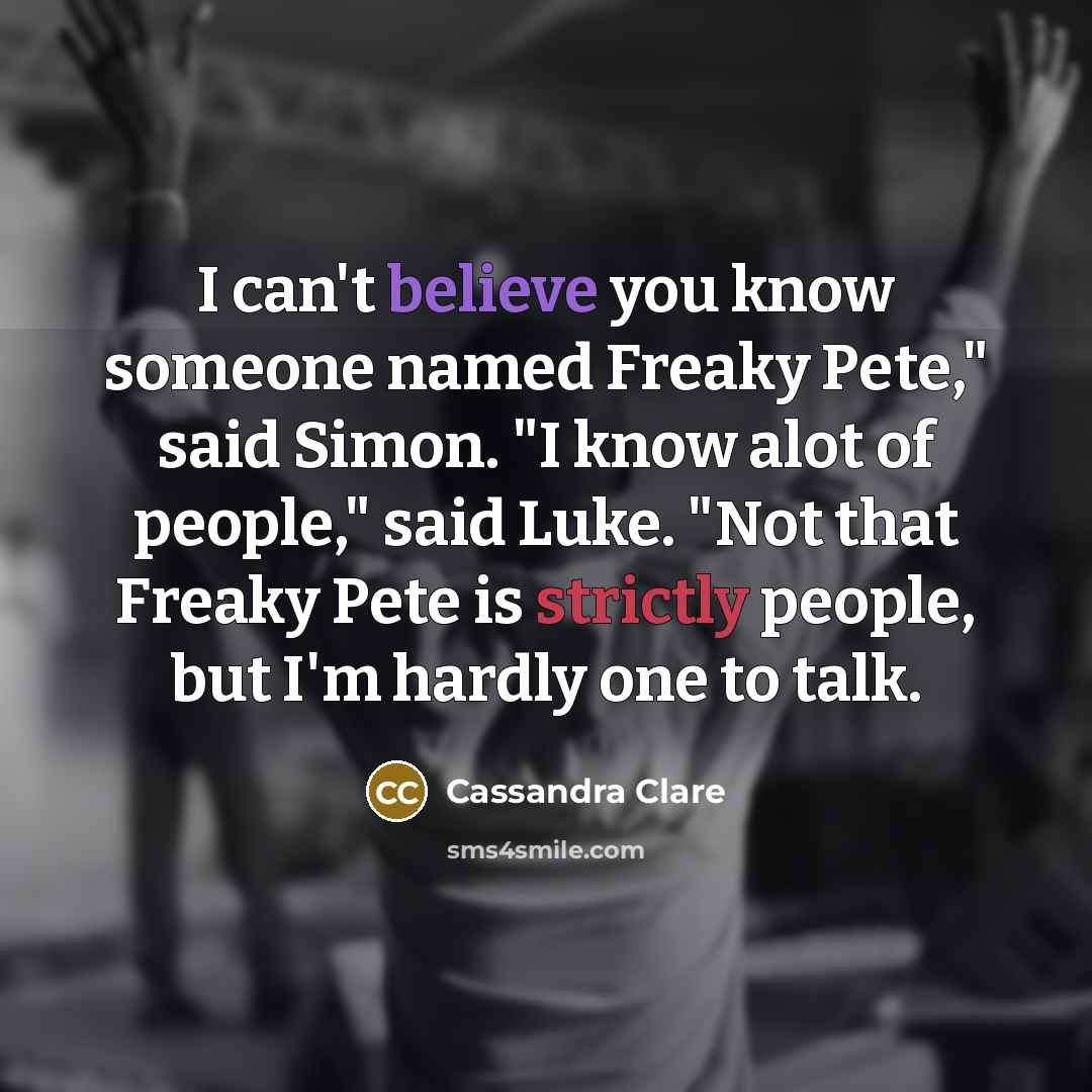 “I can't believe you know someone named Freaky Pete," said Simon. "I know alot of people," said Luke. "Not that Freaky Pete is strictly people, but I'm hardly one to talk.” quote by Cassandra Clare