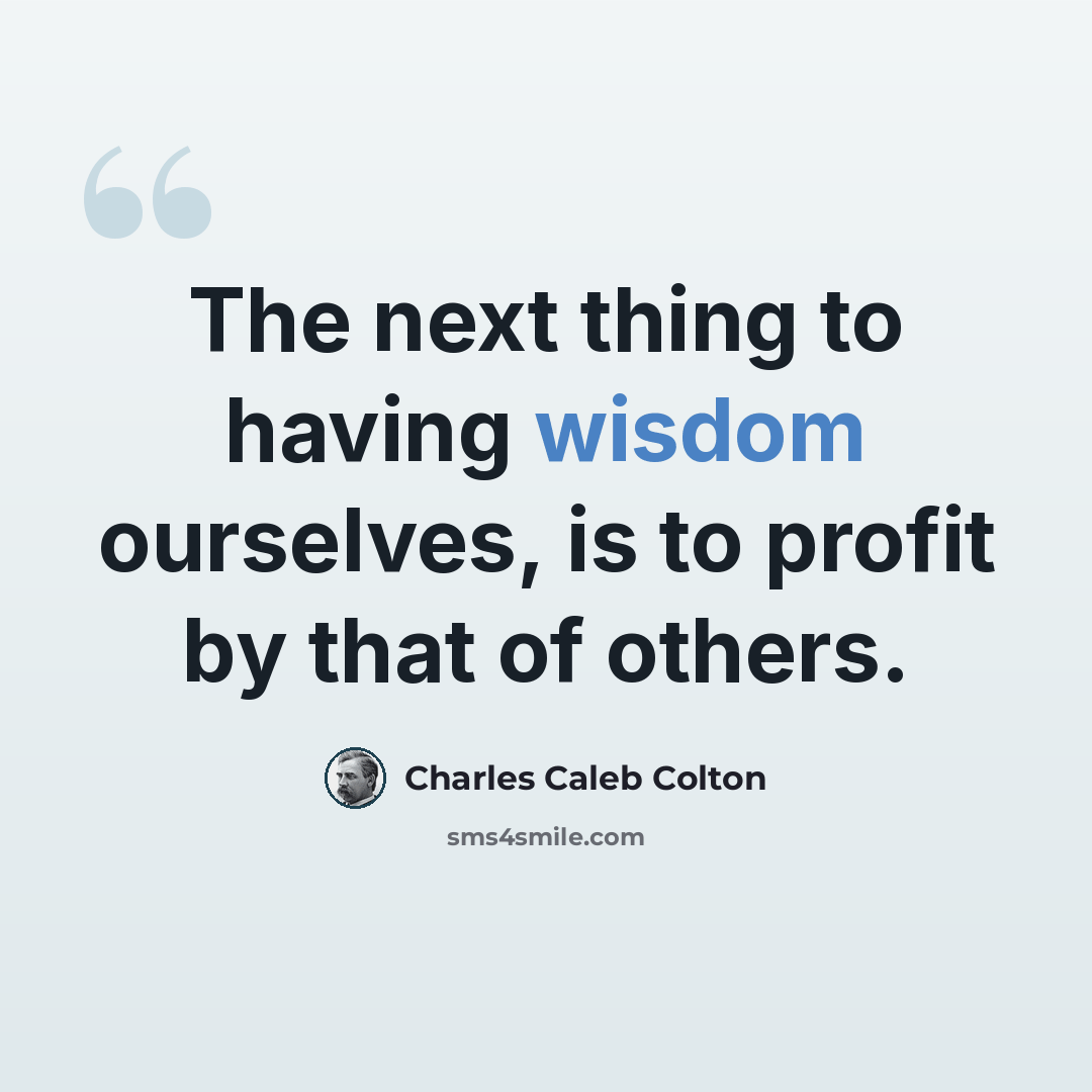 “The next thing to having wisdom ourselves, is to profit by that of others.” quote by Charles Caleb Colton