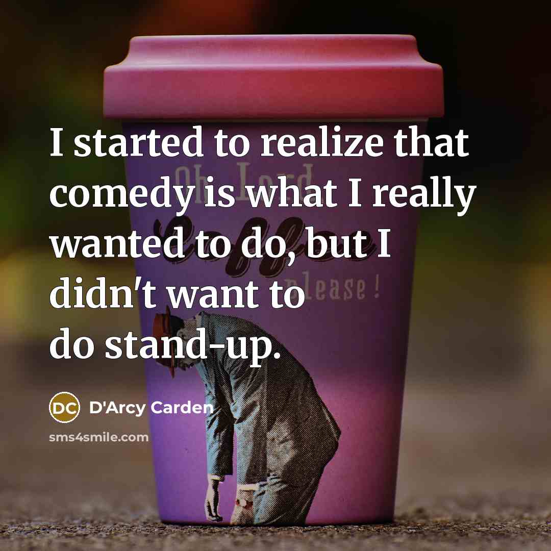 “I started to realize that comedy is what I really wanted to do, but I didn't want to do stand-up.” quote by D'Arcy Carden
