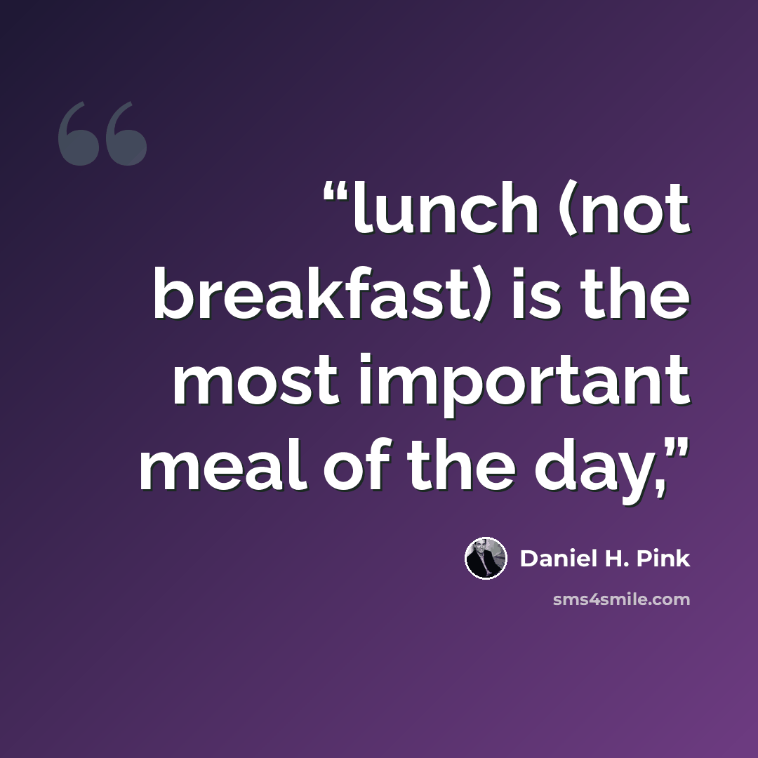 “lunch (not breakfast) is the most important meal of the day,” quote by Daniel H. Pink