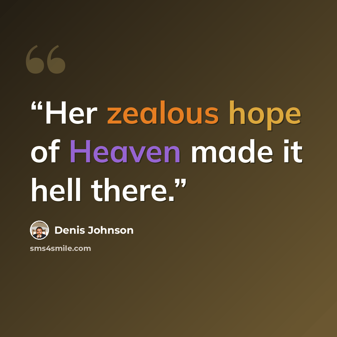 “Her zealous hope of Heaven made it hell there.” quote by Denis Johnson