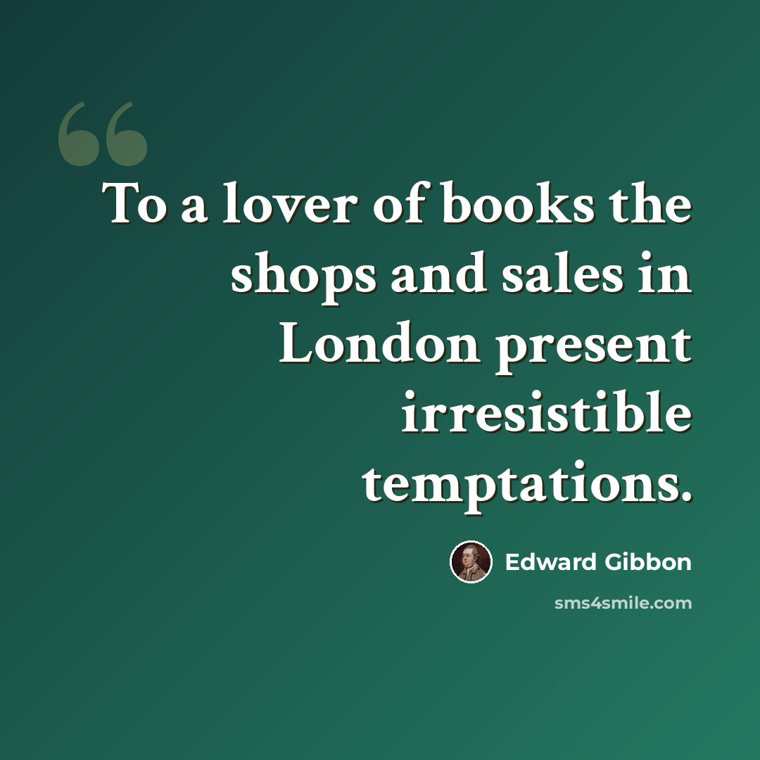 “To a lover of books the shops and sales in London present irresistible temptations.” quote by Edward Gibbon
