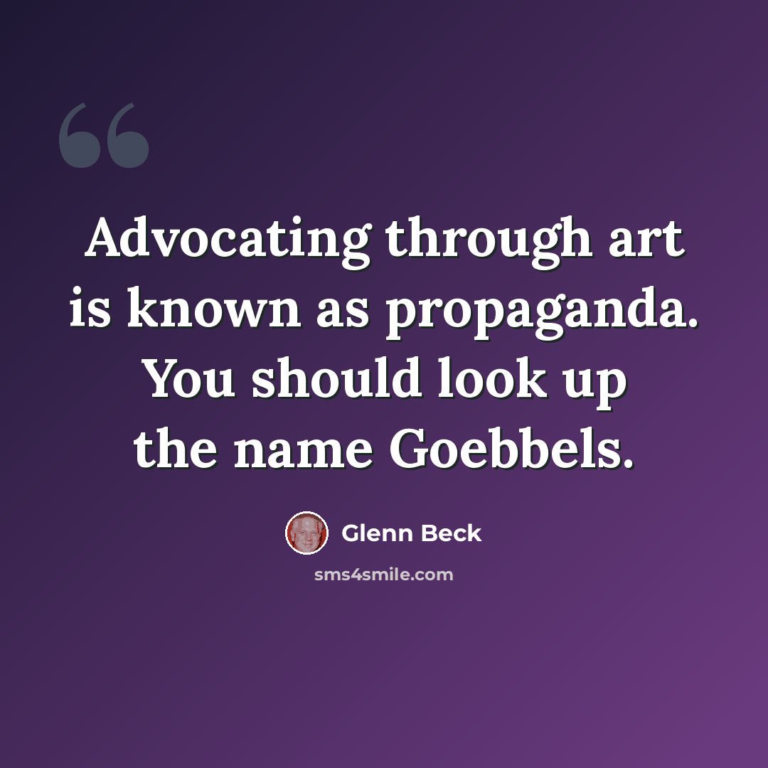 “Advocating through art is known as propaganda. You should look up the name Goebbels.” quote by Glenn Beck