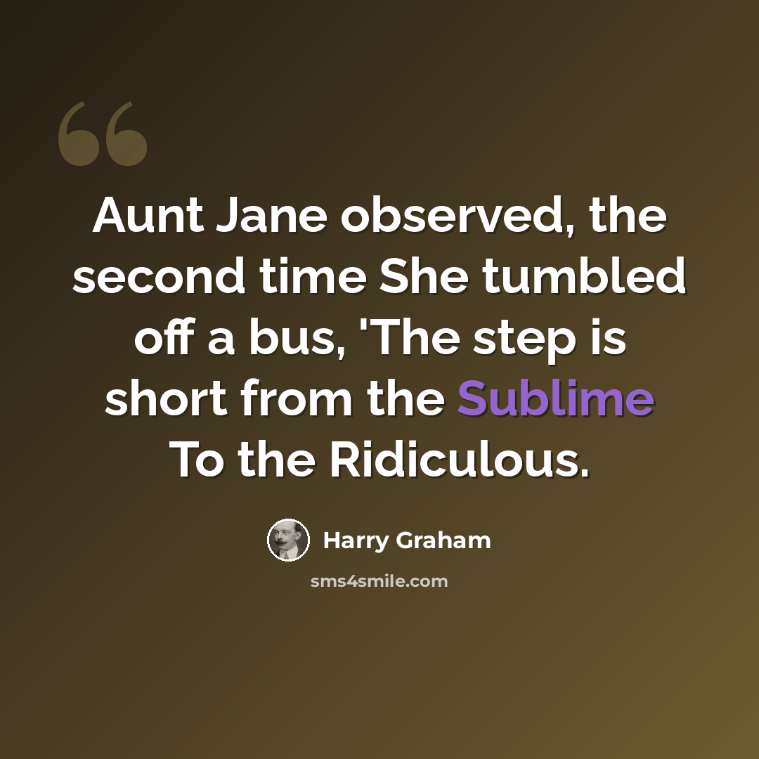 “Aunt Jane observed, the second time She tumbled off a bus, 'The step is short from the Sublime To the Ridiculous.” quote by Harry Graham